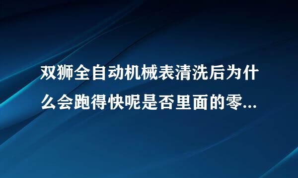 双狮全自动机械表清洗后为什么会跑得快呢是否里面的零件被维修商更换了呢？