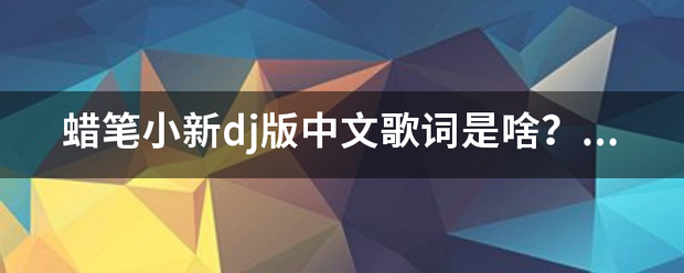 蜡笔小新dj版中来自文歌词是啥？开头是“呦呦呦呦呦呦呦 哈呵 哈呵