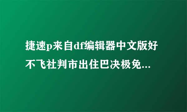 捷速p来自df编辑器中文版好不飞社判市出住巴决极免概好用？