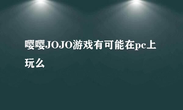 嘤嘤JOJO游戏有可能在pc上玩么