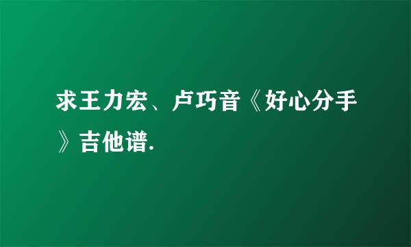 求王力宏、卢巧音《好心分手》吉他谱.