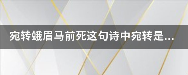 宛转蛾眉马前死这句诗中民反宛转是什么意思