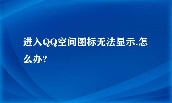 进入QQ空间图标无法显示.怎么办?