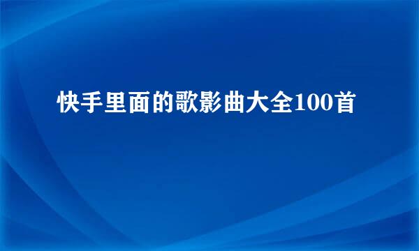 快手里面的歌影曲大全100首