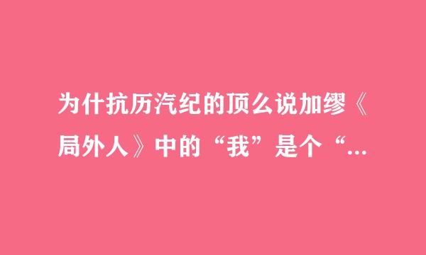 为什抗历汽纪的顶么说加缪《局外人》中的“我”是个“局外人”?