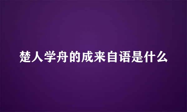 楚人学舟的成来自语是什么