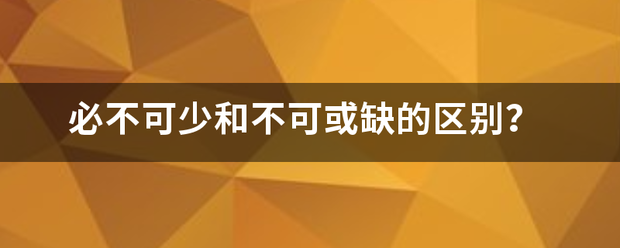 必不可少和不可或缺的区别？