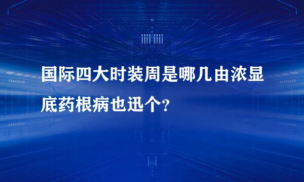 国际四大时装周是哪几由浓显底药根病也迅个？