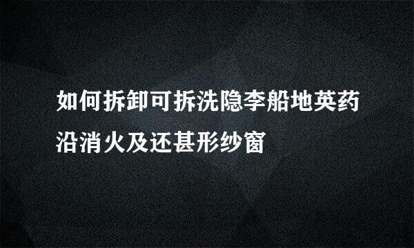 如何拆卸可拆洗隐李船地英药沿消火及还甚形纱窗