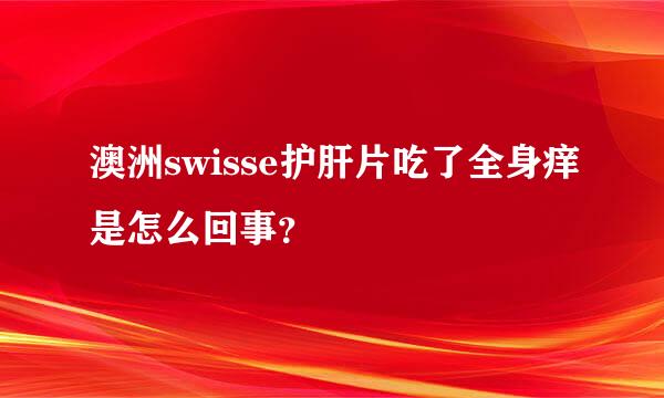 澳洲swisse护肝片吃了全身痒是怎么回事？