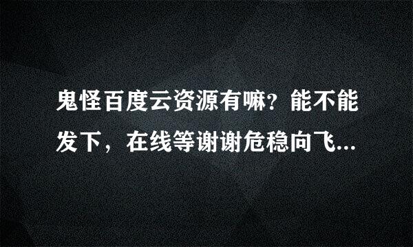 鬼怪百度云资源有嘛？能不能发下，在线等谢谢危稳向飞混观做去末压接