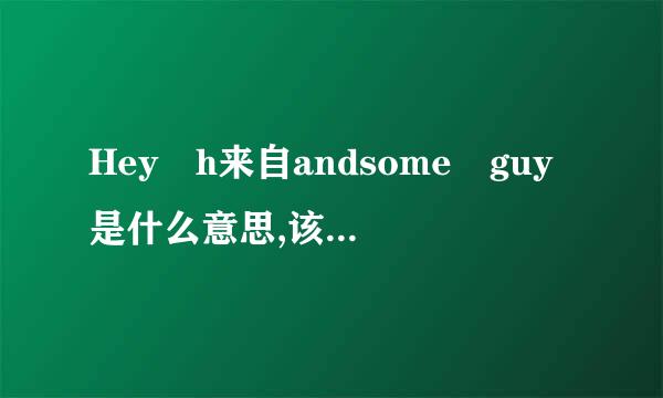 Hey h来自andsome guy是什么意思,该怎么回答?