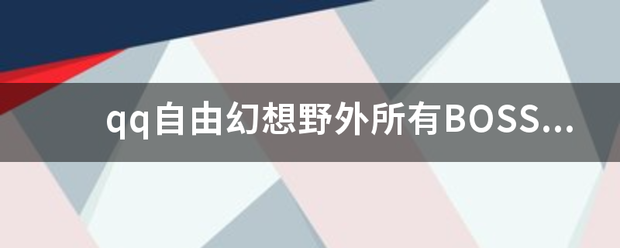 qq自由幻想野外所有BOSS，刷新时间，地点，怪物名称