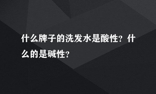 什么牌子的洗发水是酸性？什么的是碱性？