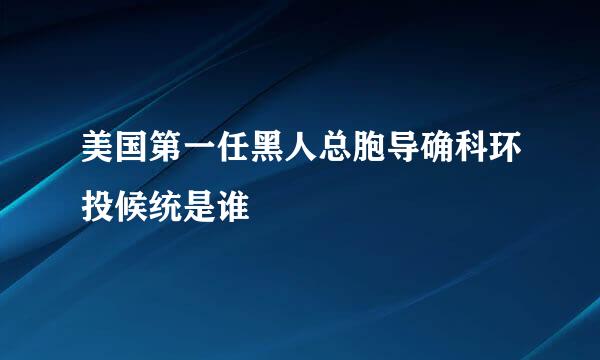 美国第一任黑人总胞导确科环投候统是谁