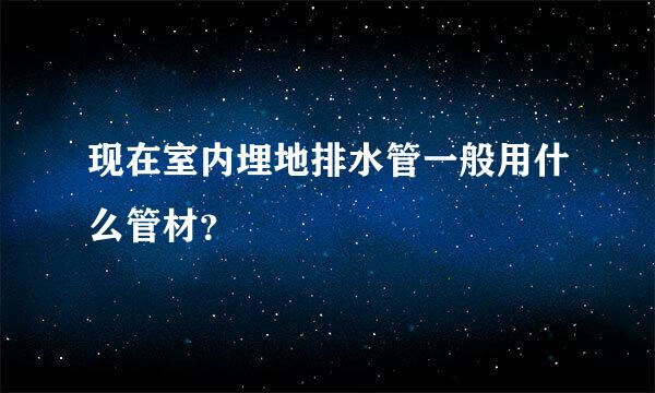 现在室内埋地排水管一般用什么管材？