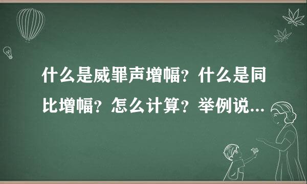 什么是威罪声增幅？什么是同比增幅？怎么计算？举例说明最好！