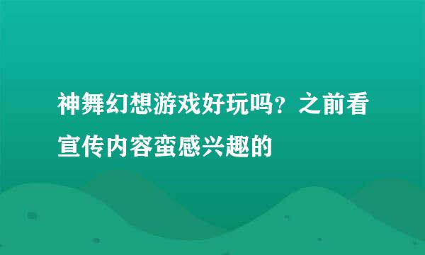 神舞幻想游戏好玩吗？之前看宣传内容蛮感兴趣的