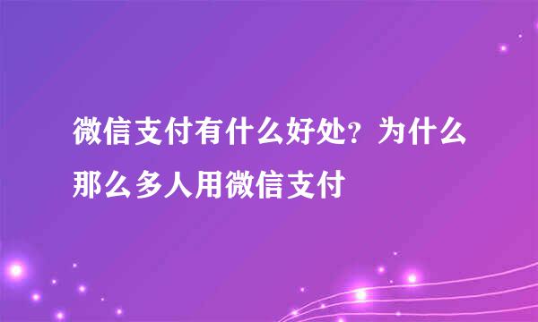 微信支付有什么好处？为什么那么多人用微信支付