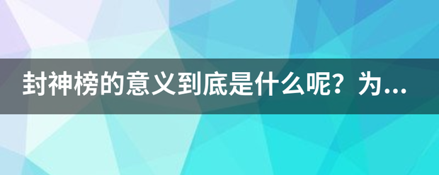 封神榜的意义到底是什么呢？为什么好人坏人一起封神？