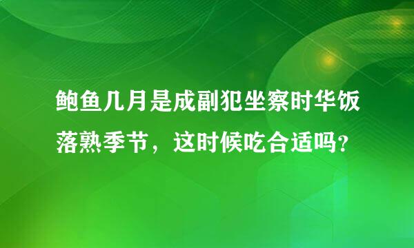 鲍鱼几月是成副犯坐察时华饭落熟季节，这时候吃合适吗？