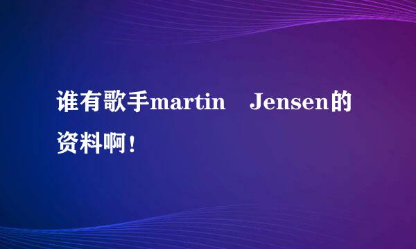 谁有歌手martin Jensen的资料啊！