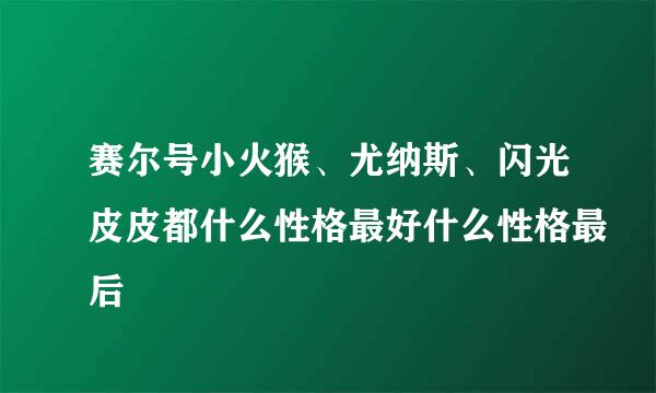 赛尔号小火猴、尤纳斯、闪光皮皮都什么性格最好什么性格最后