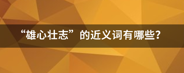 “雄心壮志”的近义词有哪些？