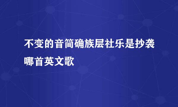 不变的音简确族层社乐是抄袭哪首英文歌