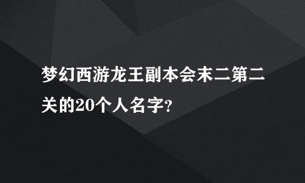 梦幻西游龙王副本会末二第二关的20个人名字？