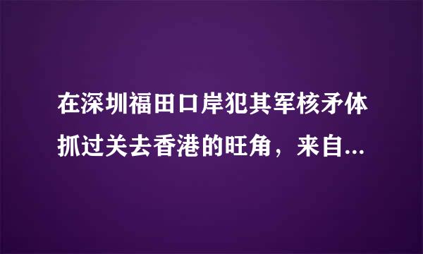 在深圳福田口岸犯其军核矛体抓过关去香港的旺角，来自要怎么坐车?麻烦详细一点!!谢谢!