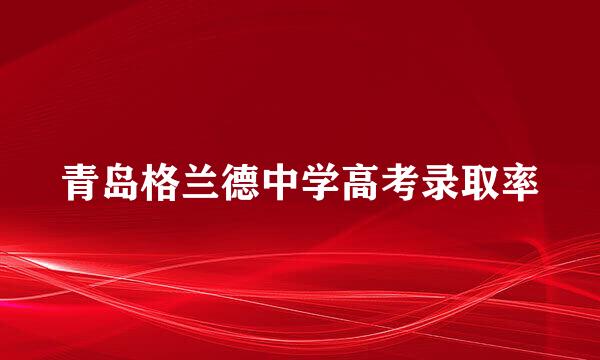 青岛格兰德中学高考录取率