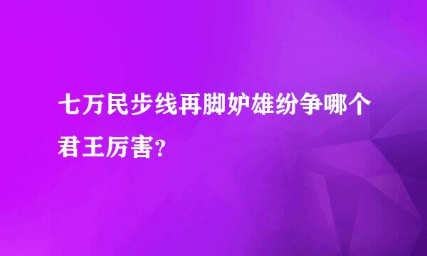 七万民步线再脚妒雄纷争哪个君王厉害？