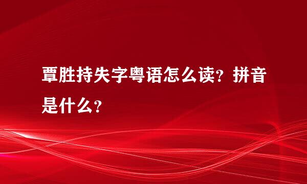 覃胜持失字粤语怎么读？拼音是什么？