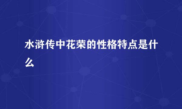 水浒传中花荣的性格特点是什么