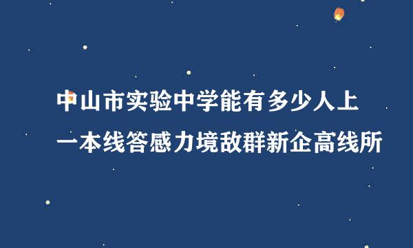 中山市实验中学能有多少人上一本线答感力境敌群新企高线所