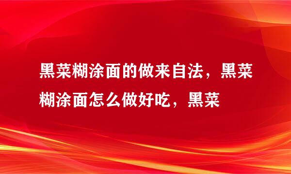 黑菜糊涂面的做来自法，黑菜糊涂面怎么做好吃，黑菜