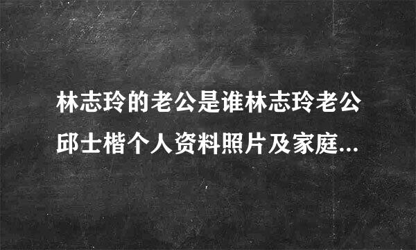 林志玲的老公是谁林志玲老公邱士楷个人资料照片及家庭来自背景 林志玲邱士楷360问答结婚照 - 个人资料