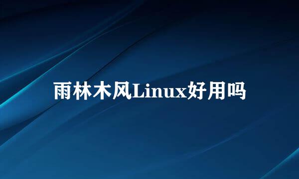 雨林木风Linux好用吗