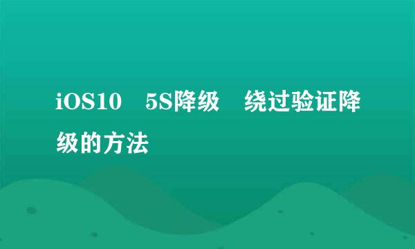 iOS10 5S降级 绕过验证降级的方法