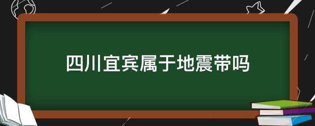 四川宜宾属于地震带吗