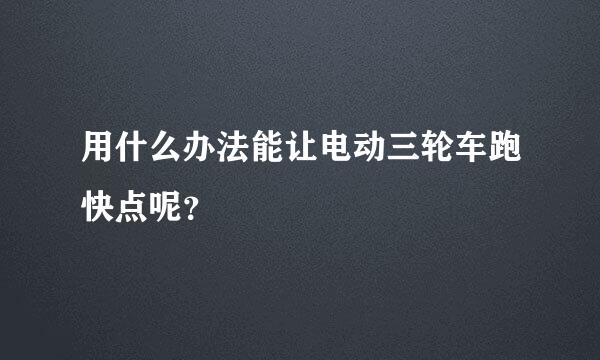 用什么办法能让电动三轮车跑快点呢？