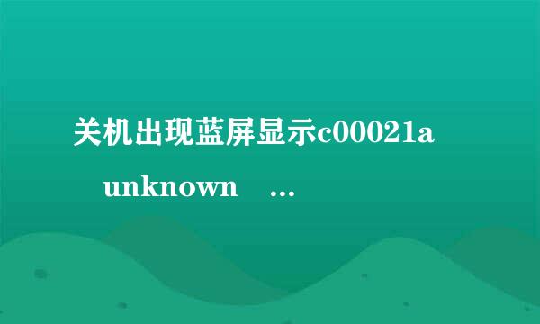 关机出现蓝屏显示c00021a  unknown  hard  error是什么问题