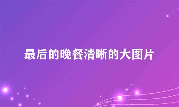 最后的晚餐清晰的大图片