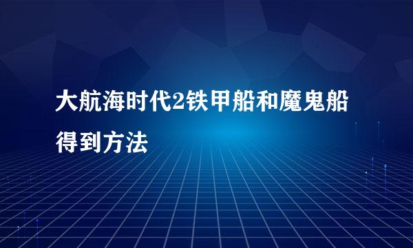 大航海时代2铁甲船和魔鬼船得到方法