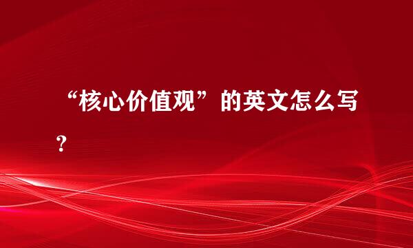 “核心价值观”的英文怎么写？