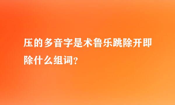 压的多音字是术鲁乐跳除开即除什么组词？