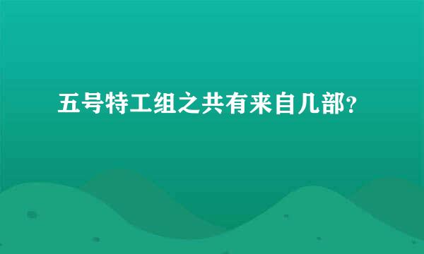 五号特工组之共有来自几部？