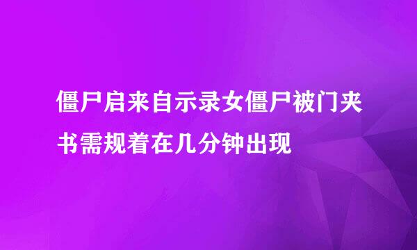 僵尸启来自示录女僵尸被门夹书需规着在几分钟出现