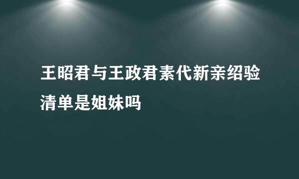 王昭君与王政君素代新亲绍验清单是姐妹吗